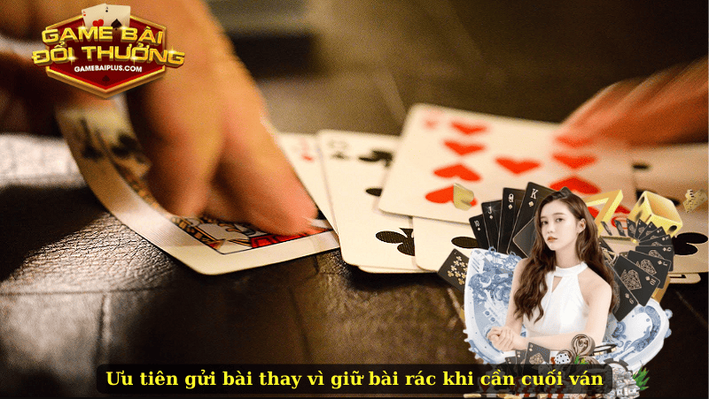 Ưu tiên gửi bài thay vì giữ bài rác khi cần cuối ván