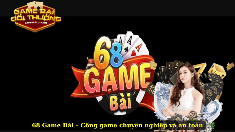 68 Game Bài – An Toàn, Hấp Dẫn Và Chuyên Nghiệp