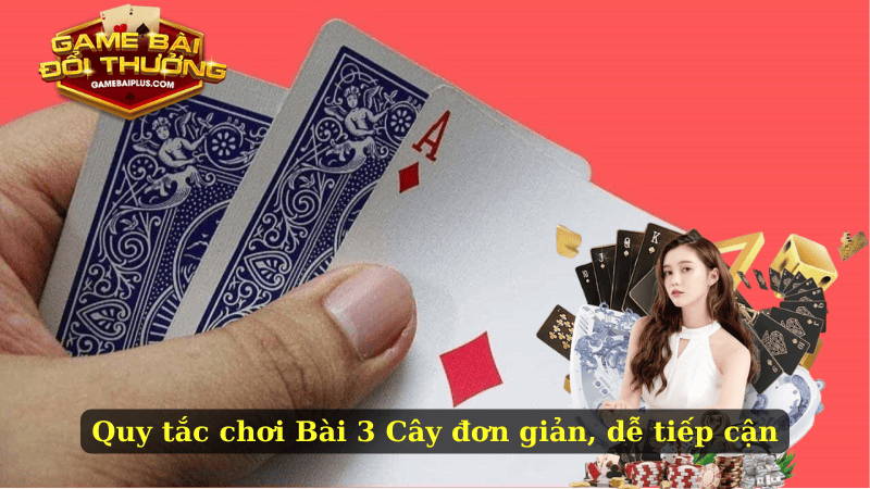 Quy tắc chơi Bài 3 Cây đơn giản, dễ tiếp cận