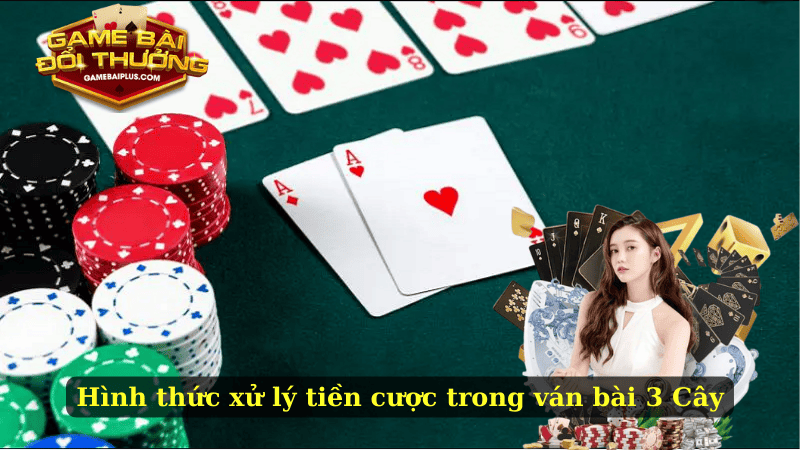 Hình thức xử lý tiền cược trong ván bài 3 Cây