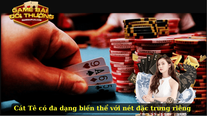 Bài Cát Tê có đa dạng biến thể với nét đặc trưng riêng đầy hấp dẫn