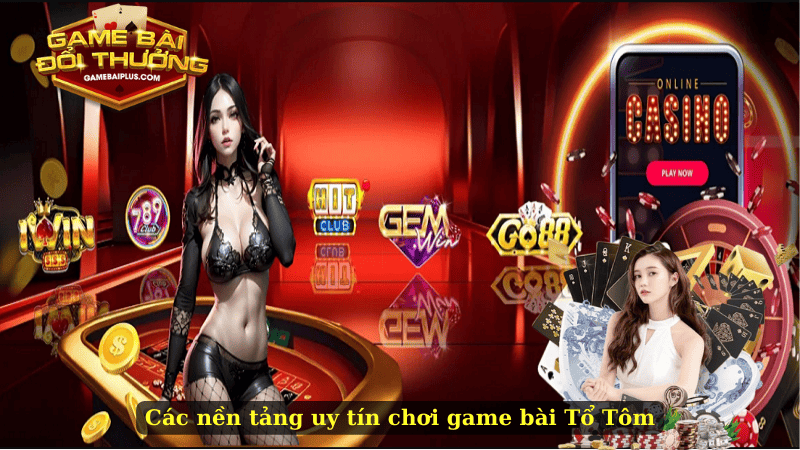 Các nền tảng uy tín chơi game bài Tổ Tôm