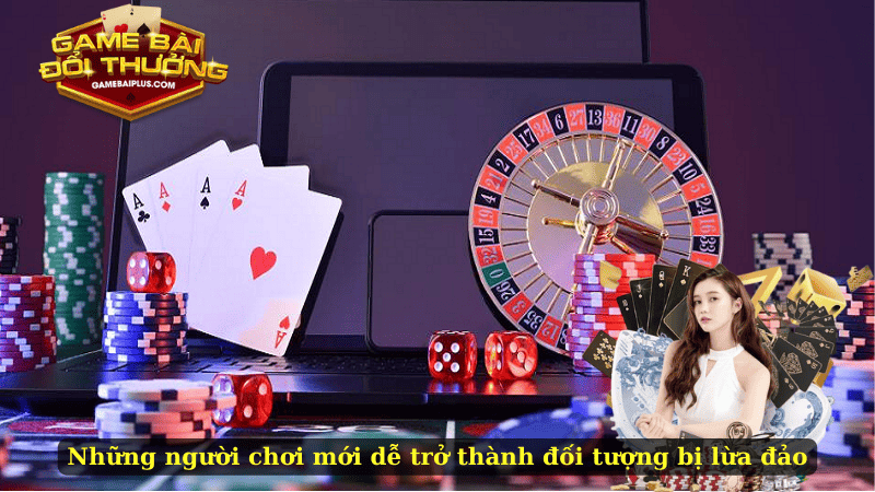 Những người chơi mới dễ trở thành đối tượng bị lừa đảo