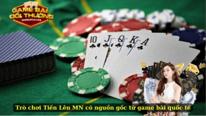 Trò chơi Tiến Lên MN có nguồn gốc từ game bài quốc tế