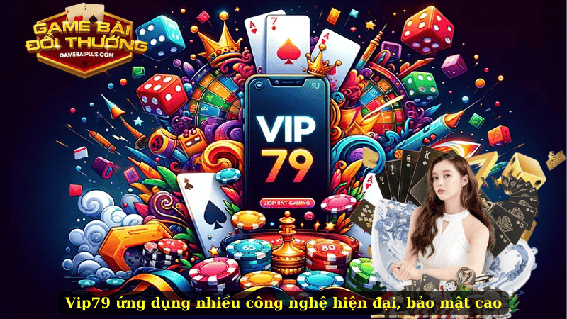 Vip79 ứng dụng nhiều công nghệ hiện đại, bảo mật cao