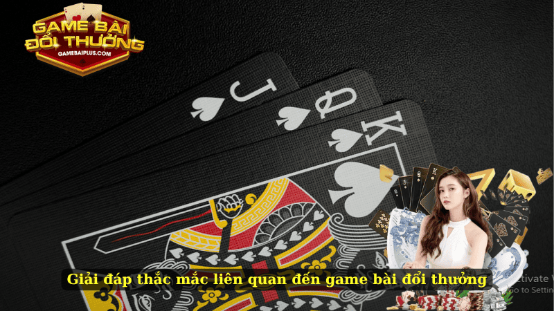 Giải đáp thắc mắc liên quan đến game bài đổi thưởng